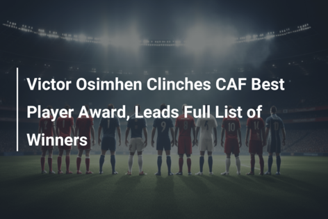 Victor Osimhen Clinches CAF Best Player Award, Leads Full List Of ...