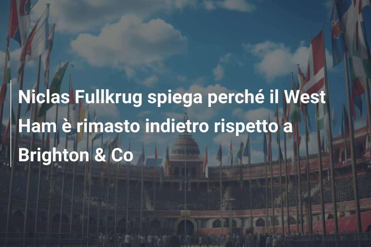 Niclas Fullkrug spiega perché il West Ham è rimasto indietro rispetto a Brighton & Co