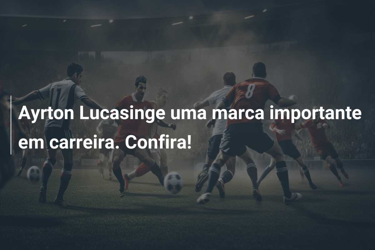 Ayrton Lucasinge uma marca importante em carreira. Confira!
