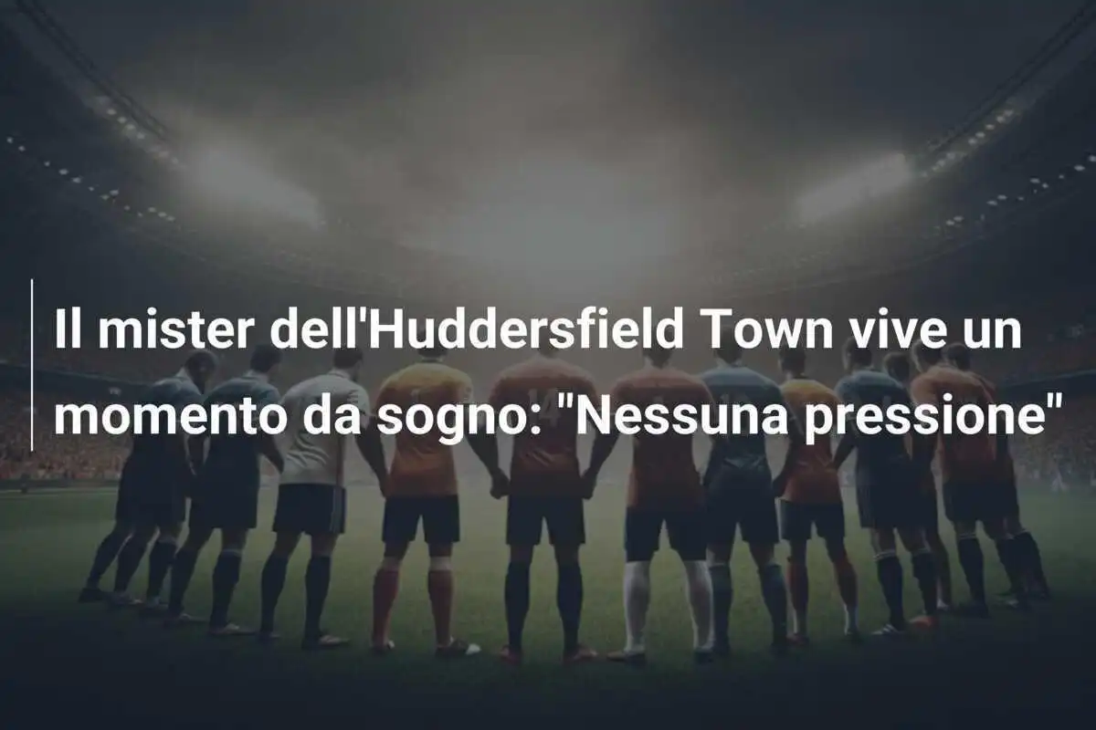 Il mister dell'Huddersfield Town vive un momento da sogno: "Nessuna pressione"
