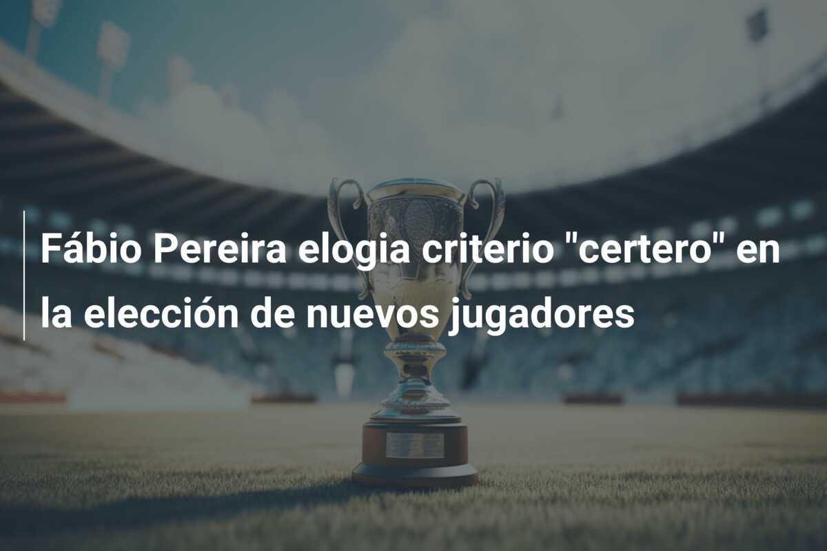 Fábio Pereira elogia criterio “certero” en la elección de nuevos jugadores