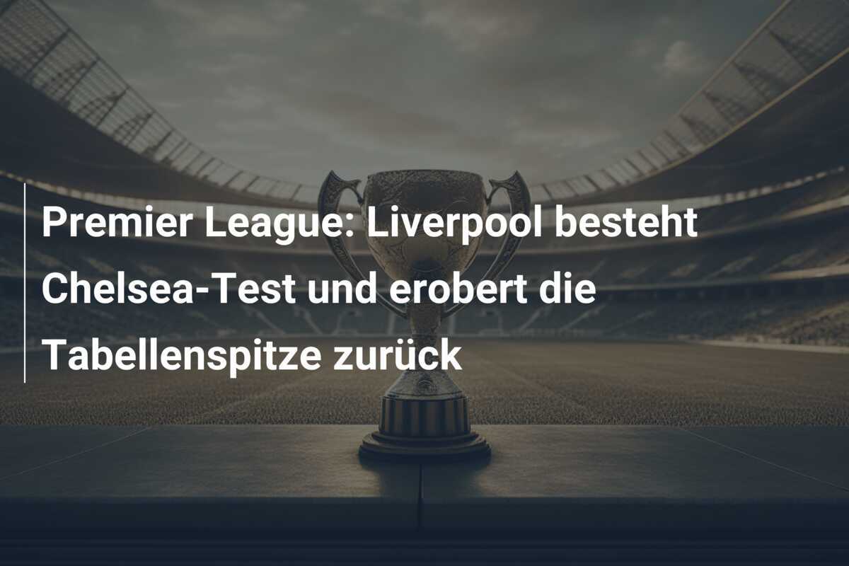 Premier League: Liverpool besteht Chelsea-Test und erobert die Tabellenspitze zurück