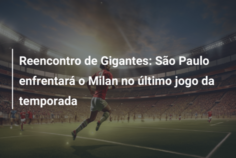 Reencontro de Gigantes: São Paulo enfrentará o Milan no último jogo da temporada