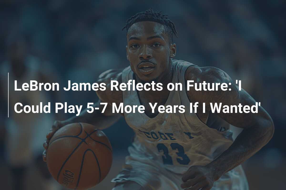 LeBron James Reflete sobre o Futuro: 'Poderia Jogar de 5 a 7 Anos a ...