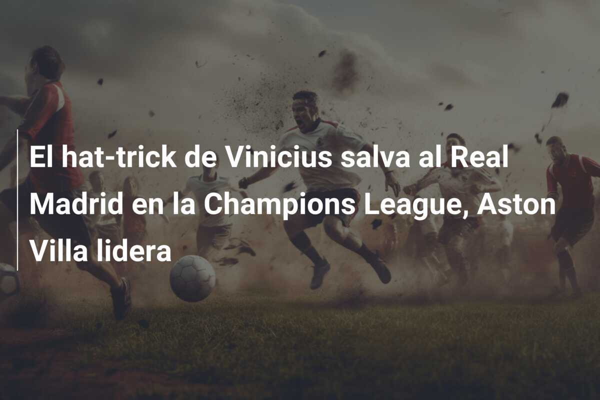 El hat-trick de Vinicius salva al Real Madrid en la Champions League, Aston Villa lidera