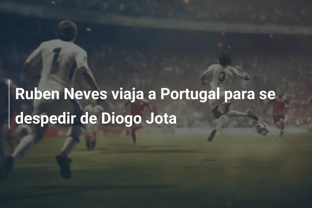 Ruben Neves viaja a Portugal para se despedir de Diogo Jota