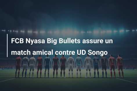 FCB Nyasa Big Bullets assure un match amical contre UD Songo