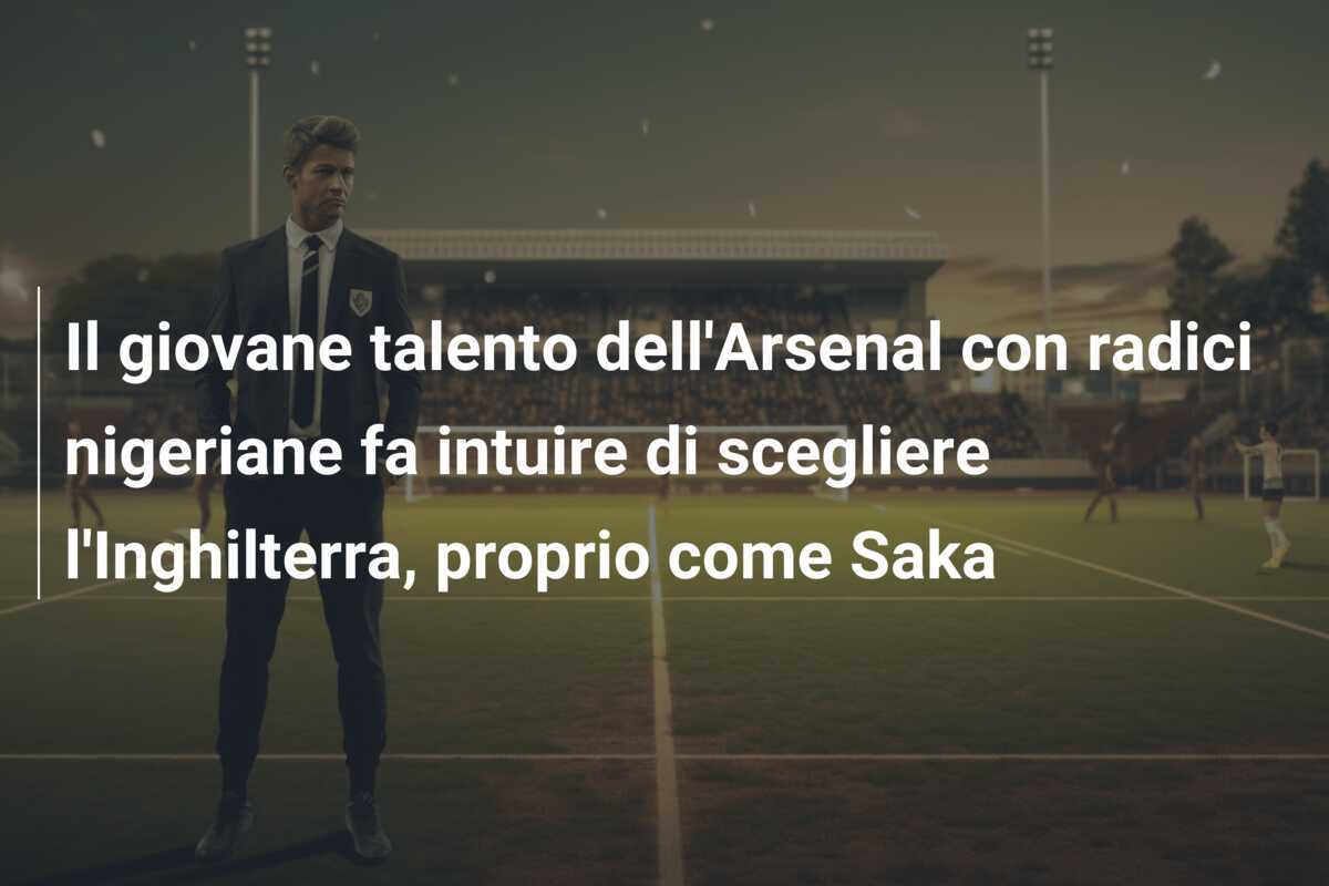 Il giovane talento dell'Arsenal con radici nigeriane fa intuire di scegliere l'Inghilterra, proprio come Saka