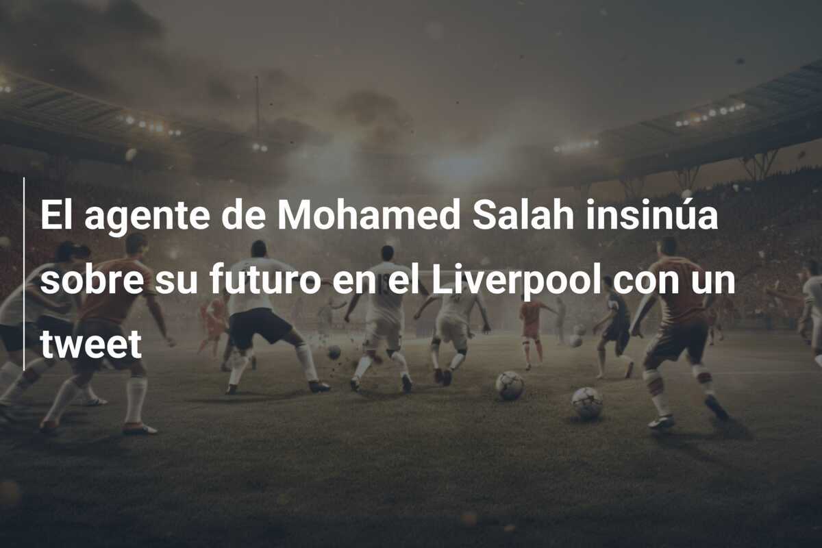El agente de Mohamed Salah insinúa sobre su futuro en el Liverpool con un tweet