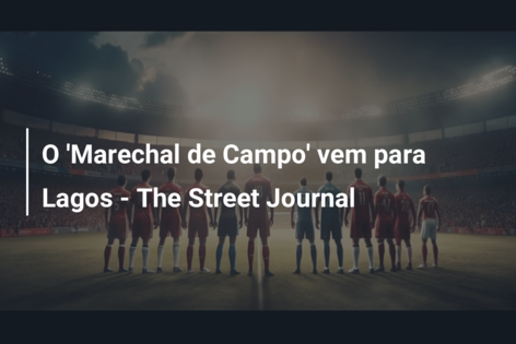 O ‘Marechal de Campo’ vem para Lagos – The Street Journal