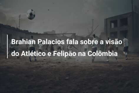 Brahian Palacios fala sobre a visão do Atlético e Felipão na Colômbia