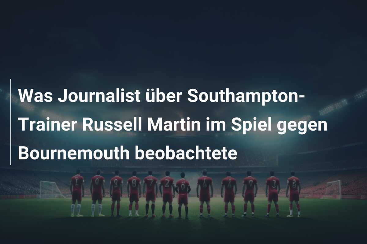 Was Journalist über Southampton-Trainer Russell Martin im Spiel gegen Bournemouth beobachtete