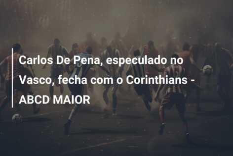 Carlos De Pena, especulado no Vasco, fecha com o Corinthians – ABCD MAIOR