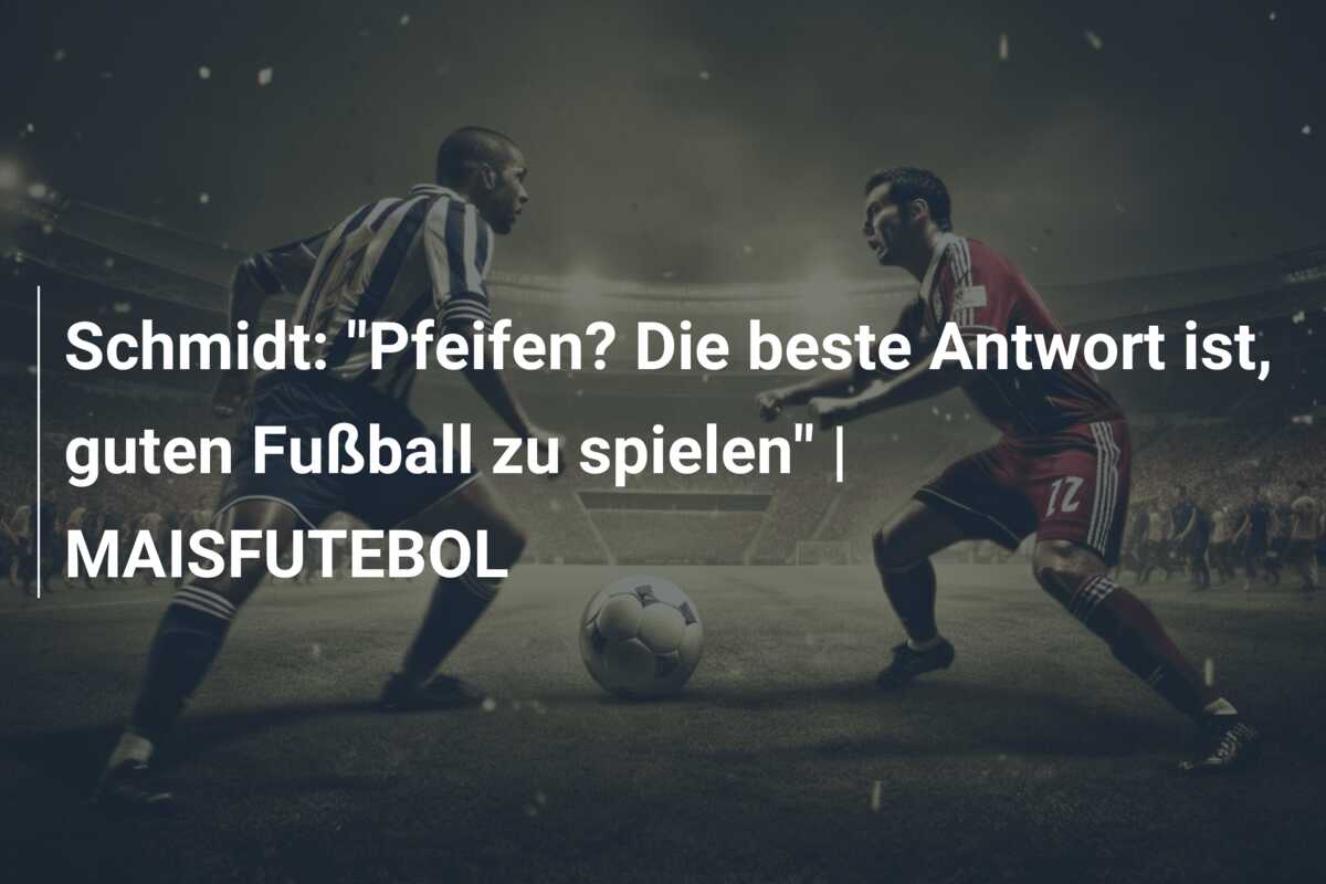 Schmidt: “Pfeifen? Die beste Antwort ist, guten Fußball zu spielen” | MAISFUTEBOL