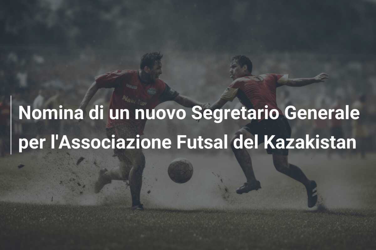 Nomina di un nuovo Segretario Generale per l'Associazione Futsal del Kazakistan