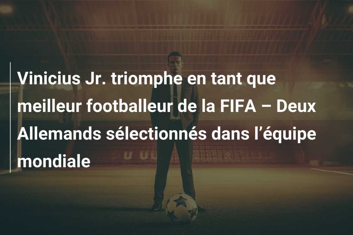 Vinicius Jr. triomphe en tant que meilleur footballeur de la FIFA – Deux Allemands sélectionnés dans l’équipe mondiale