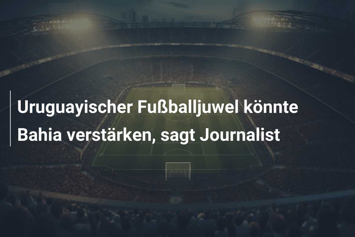Uruguayischer Fußballjuwel könnte Bahia verstärken, sagt Journalist