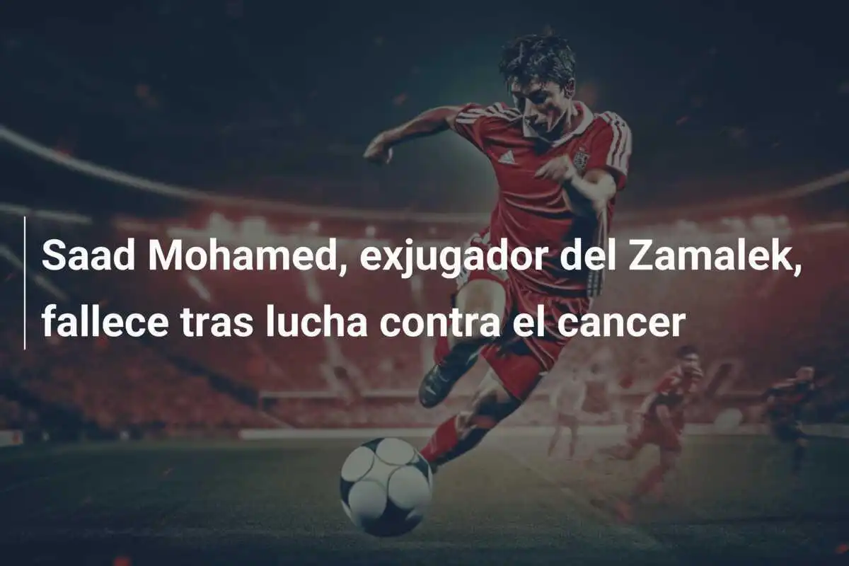 Saad Mohamed, exjugador del Zamalek, fallece tras lucha contra el cancer