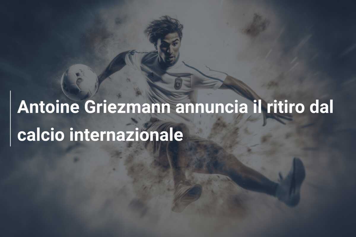 Antoine Griezmann annuncia il ritiro dal calcio internazionale