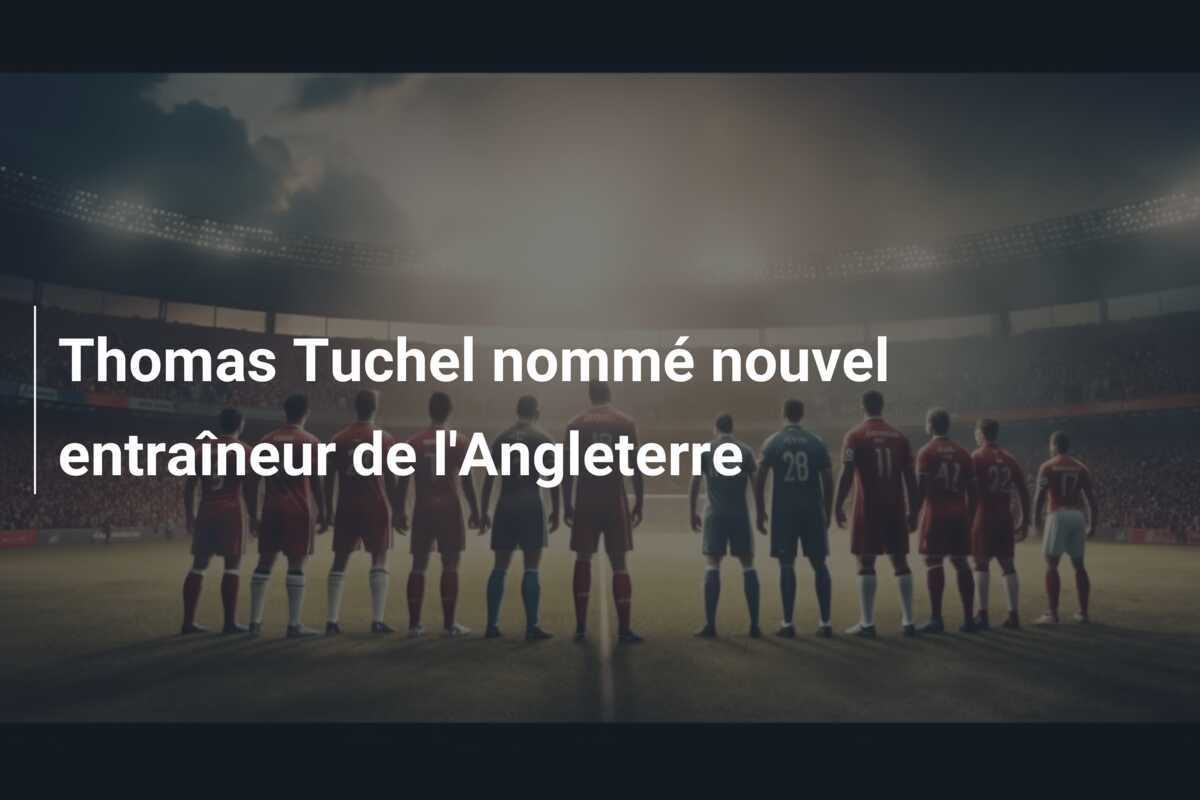 Thomas Tuchel nommé nouvel entraîneur de l'Angleterre