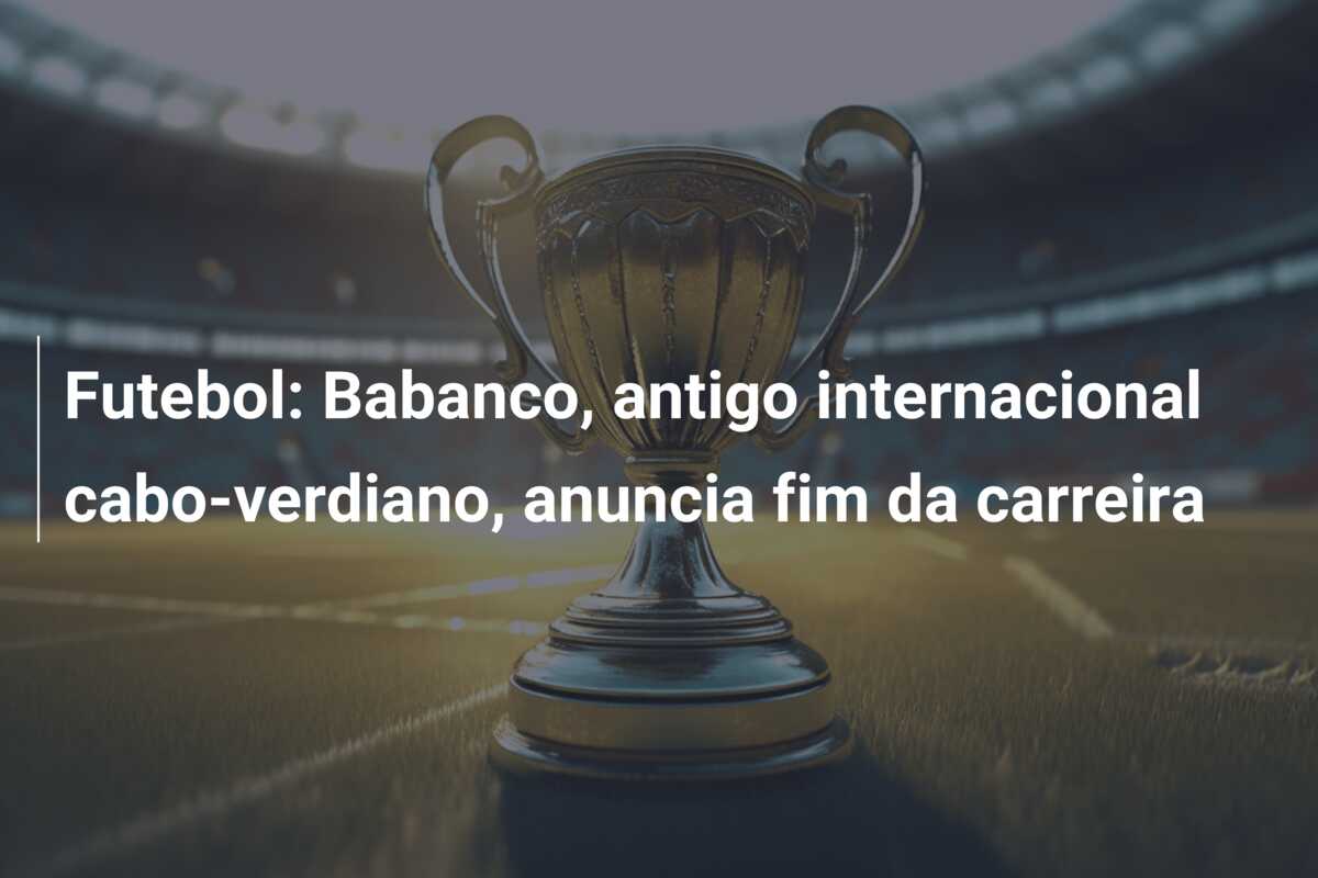 Futebol: Babanco, antigo internacional cabo-verdiano, anuncia fim da carreira