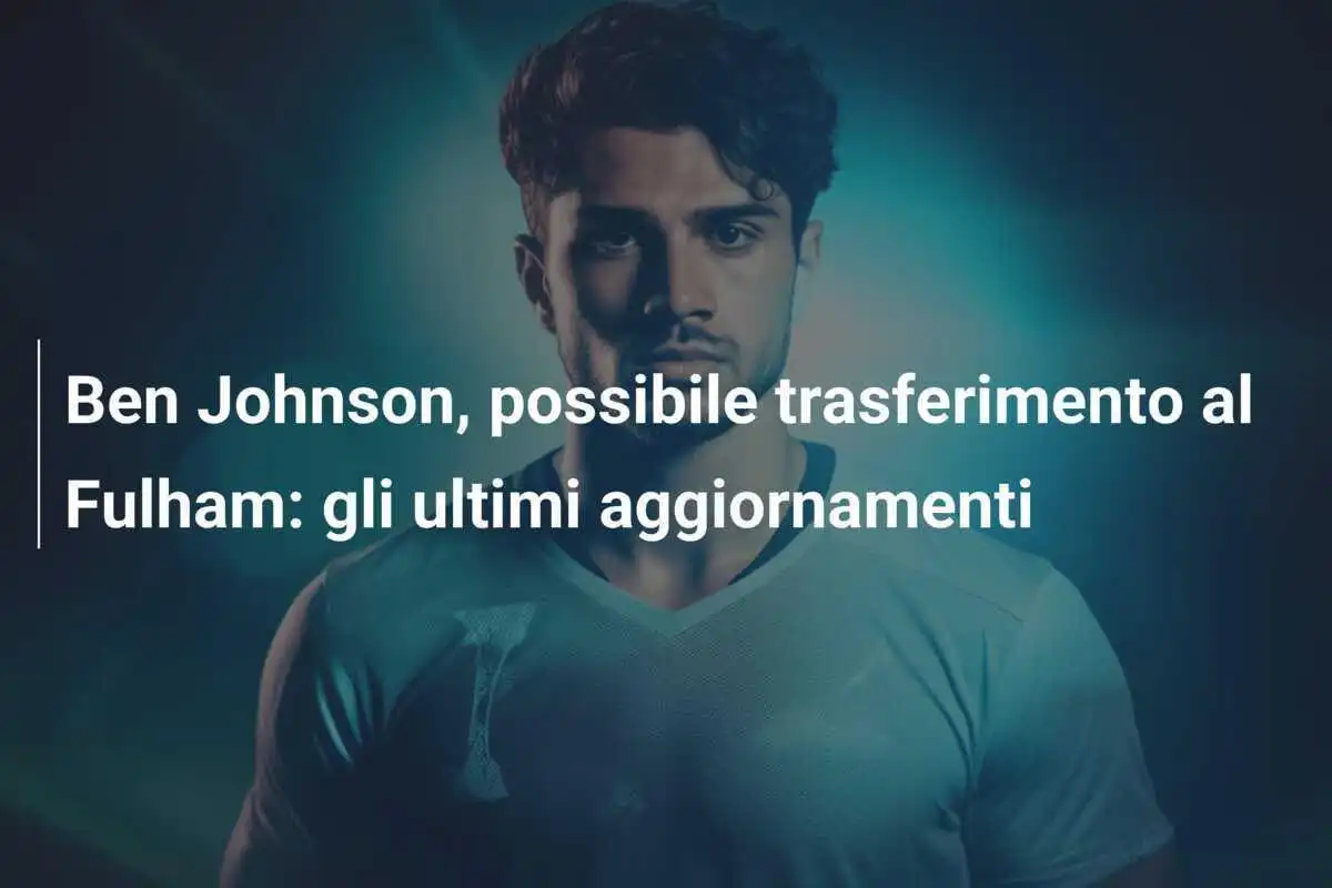 Ben Johnson, possibile trasferimento al Fulham: gli ultimi aggiornamenti