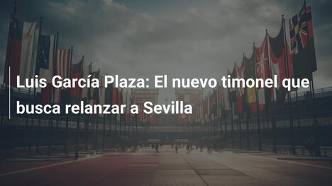 Luis García Plaza: El nuevo timonel que busca relanzar a Sevilla