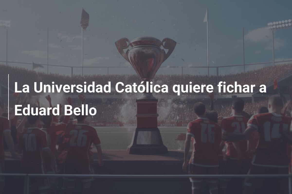 La Universidad Católica quiere fichar a Eduard Bello