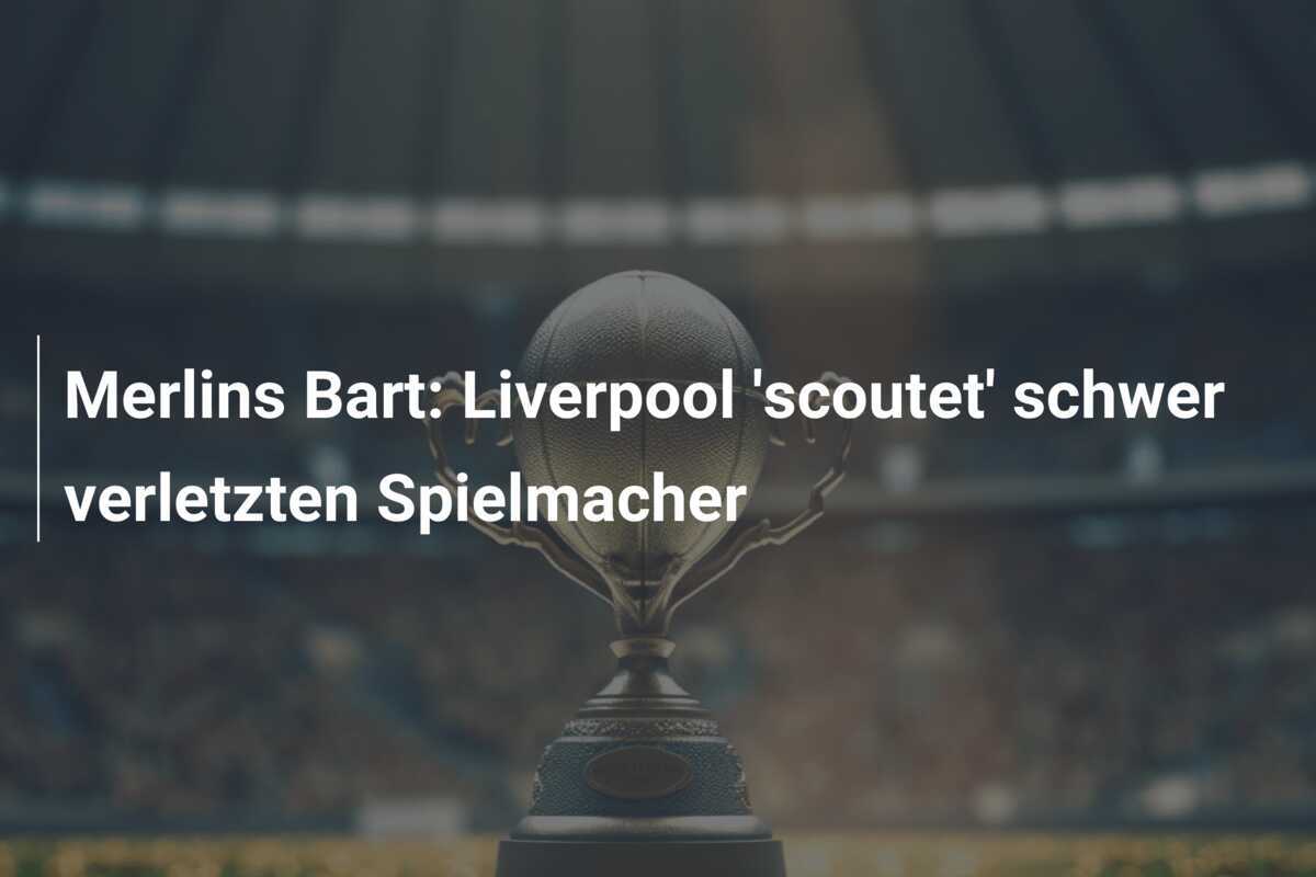 Merlins Bart: Liverpool 'scoutet' schwer verletzten Spielmacher