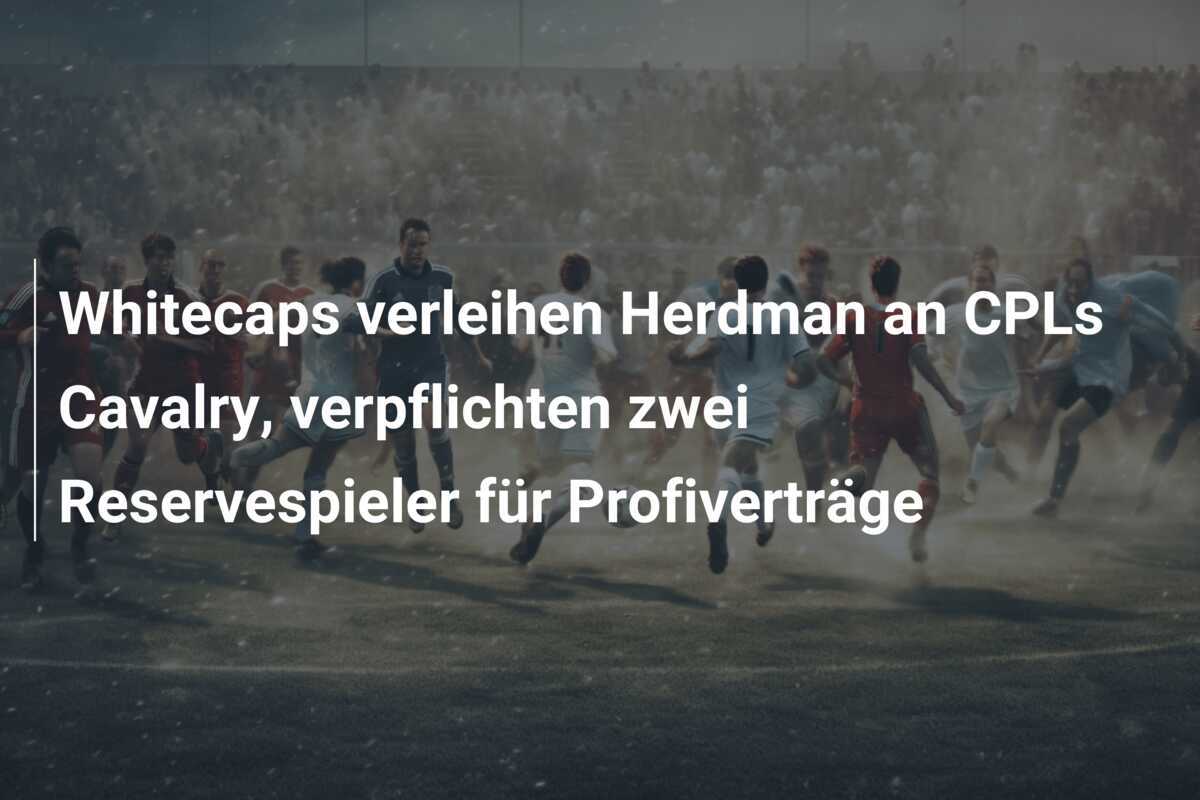 Whitecaps verleihen Herdman an CPLs Cavalry, verpflichten zwei Reservespieler für Profiverträge