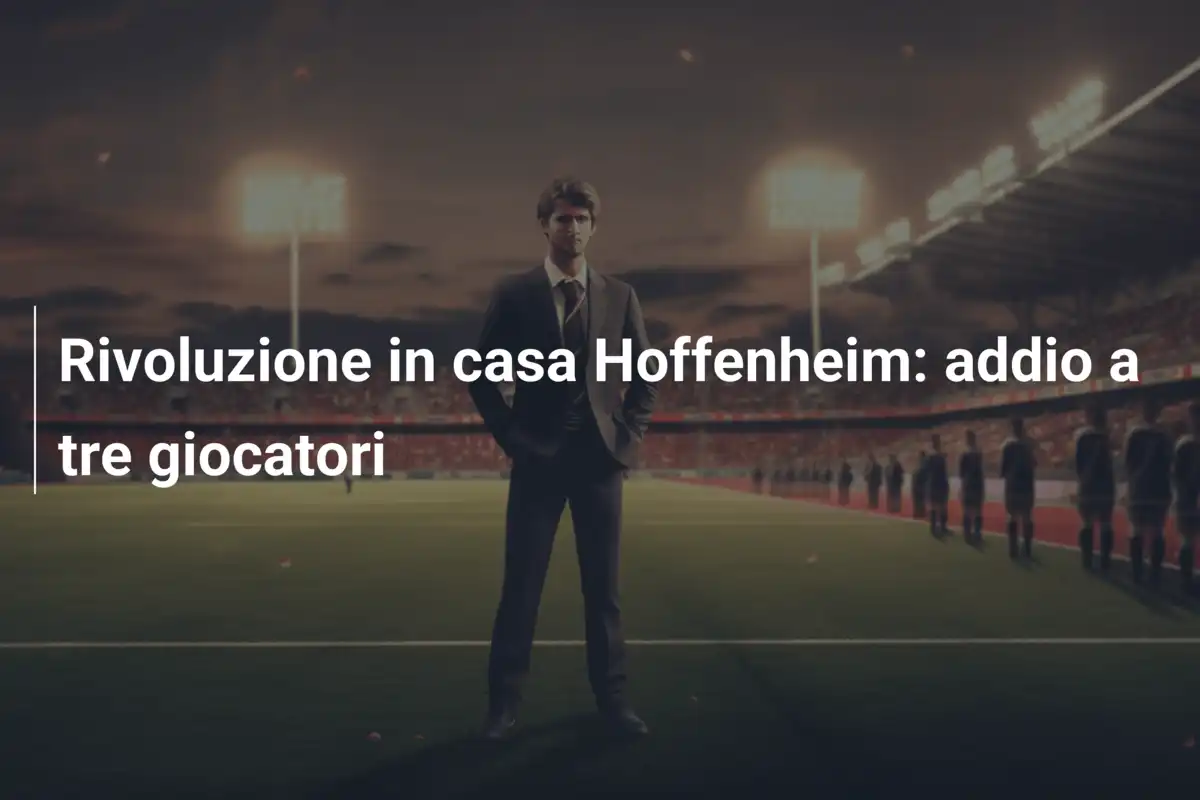 Rivoluzione in casa Hoffenheim: addio a tre giocatori