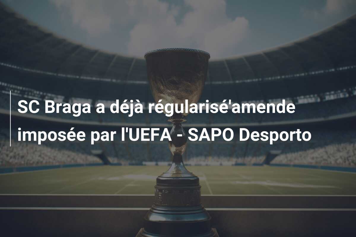 SC Braga a déjà régularisé’amende imposée par l’UEFA – SAPO Desporto