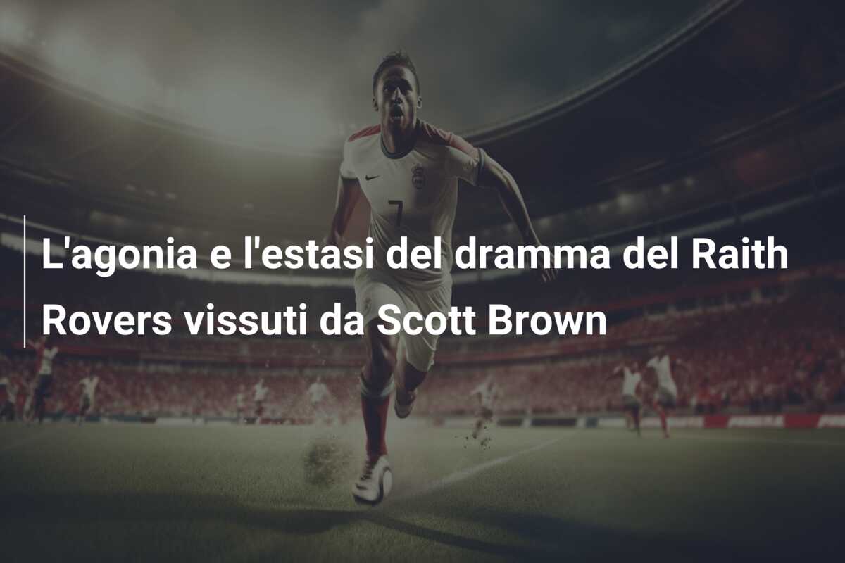 L’agonia e l’estasi del dramma del Raith Rovers vissuti da Scott Brown
