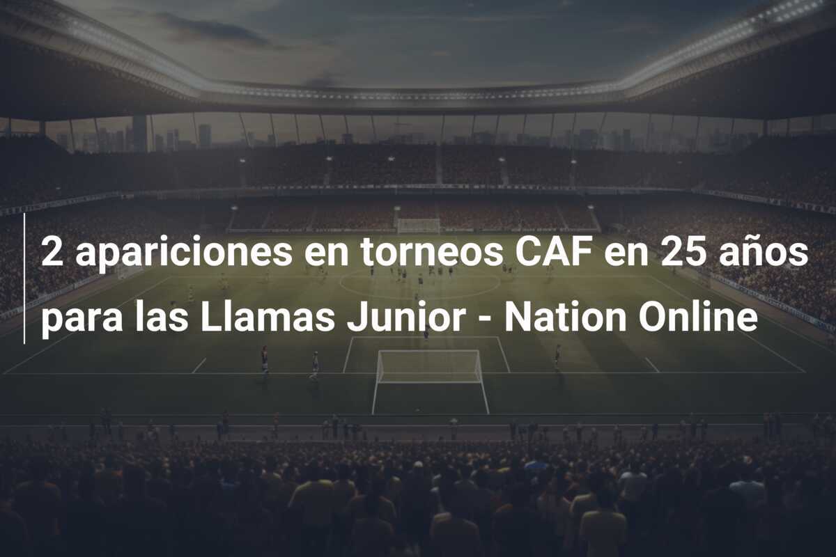 2 apariciones en torneos CAF en 25 años para las Llamas Junior - Nation Online