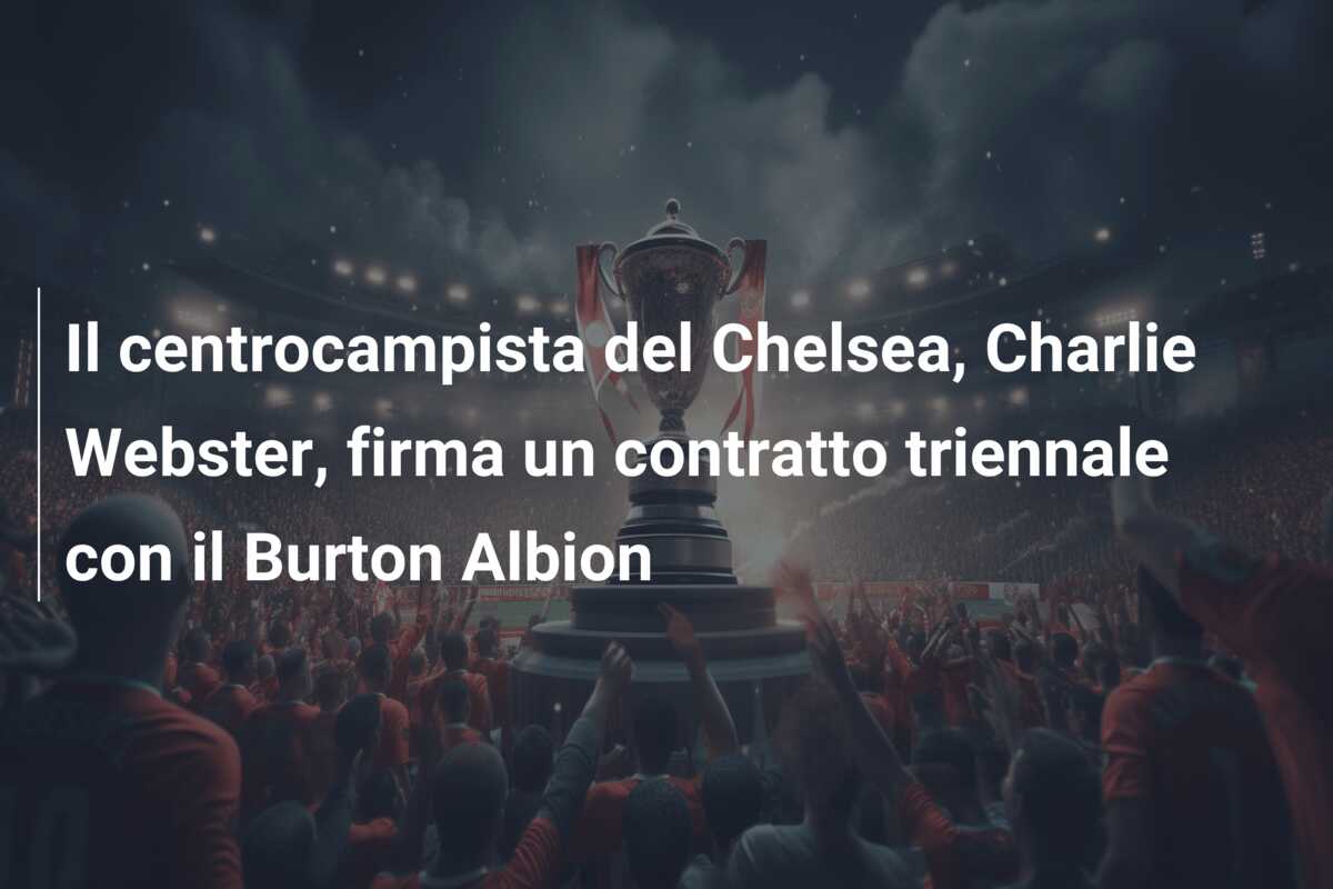 Il centrocampista del Chelsea, Charlie Webster, firma un contratto triennale con il Burton Albion