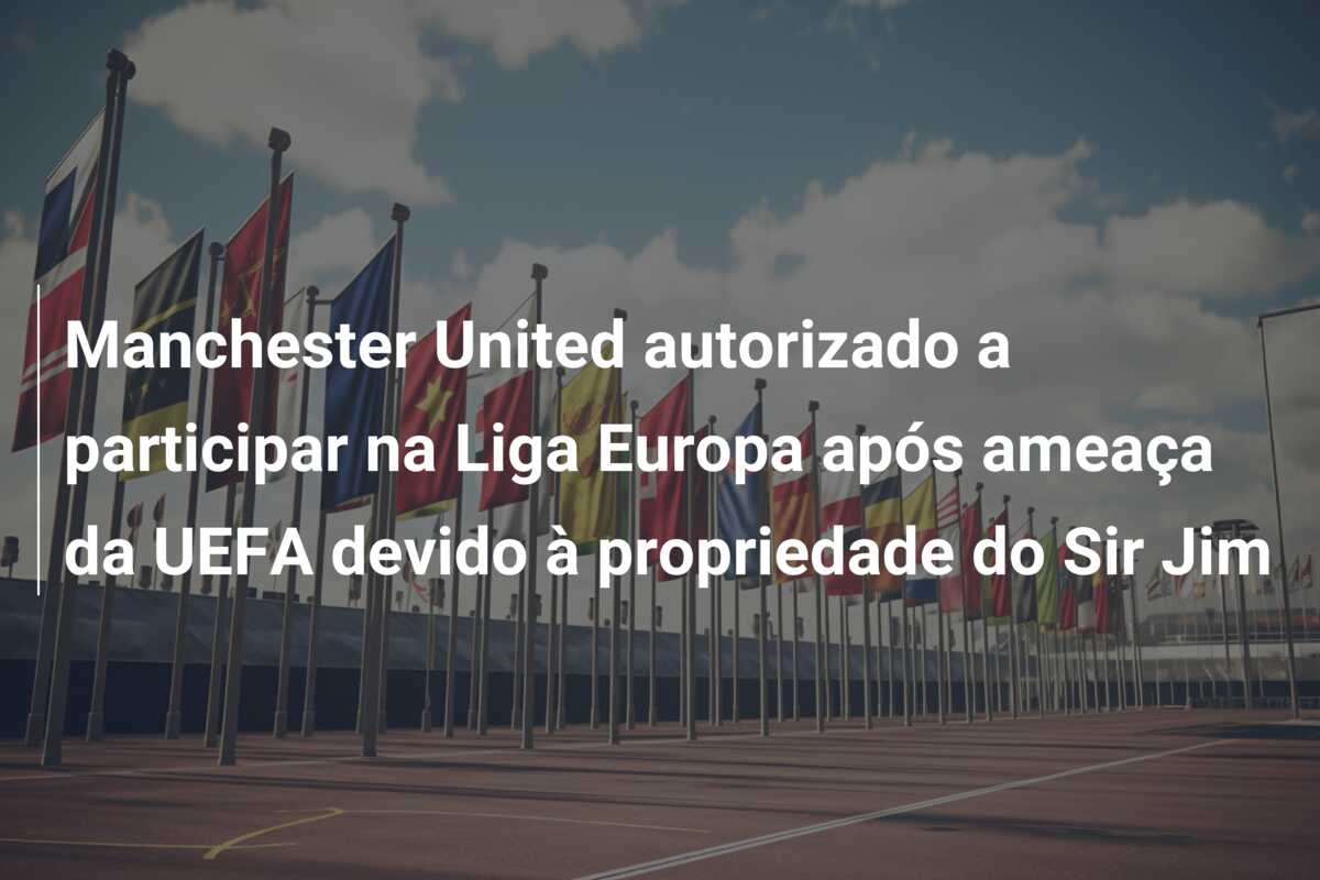 Manchester United autorizado a participar na Liga Europa após ameaça da UEFA devido à propriedade do Sir Jim