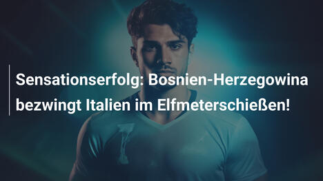 Sensationserfolg: Bosnien-Herzegowina bezwingt Italien im Elfmeterschießen!