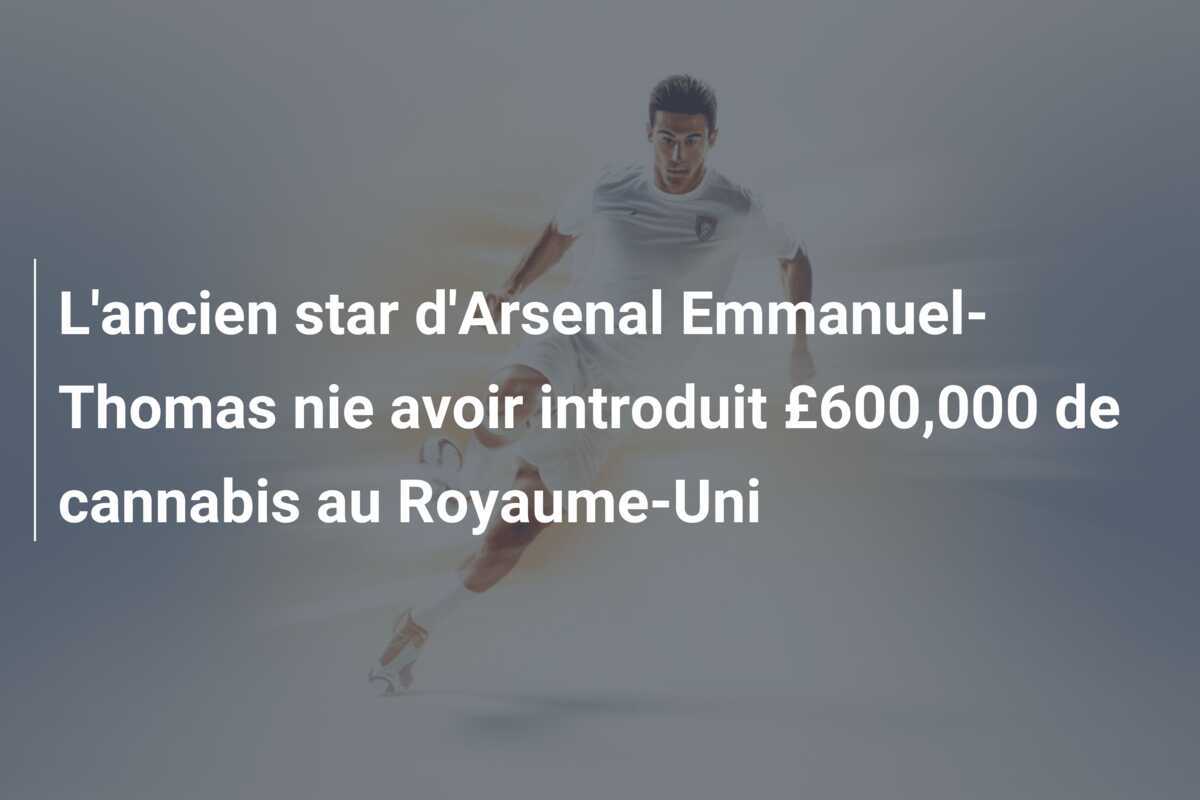 L'ancien star d'Arsenal Emmanuel-Thomas nie avoir introduit £600,000 de cannabis au Royaume-Uni