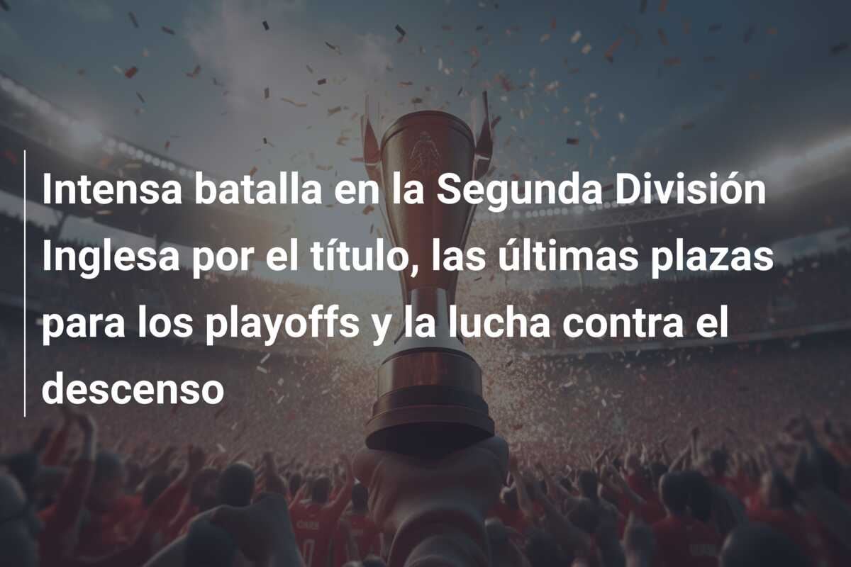 Intensa batalla en la Segunda División Inglesa por el título, las últimas plazas para los playoffs y la lucha contra el descenso