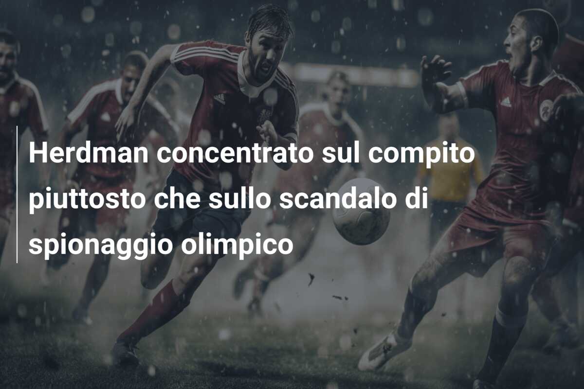 Herdman concentrato sul compito piuttosto che sullo scandalo di spionaggio olimpico