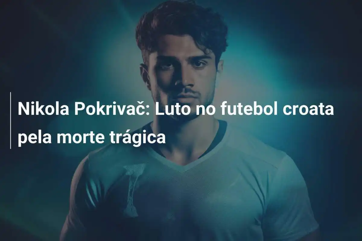 Nikola Pokrivač: Luto no futebol croata pela morte trágica