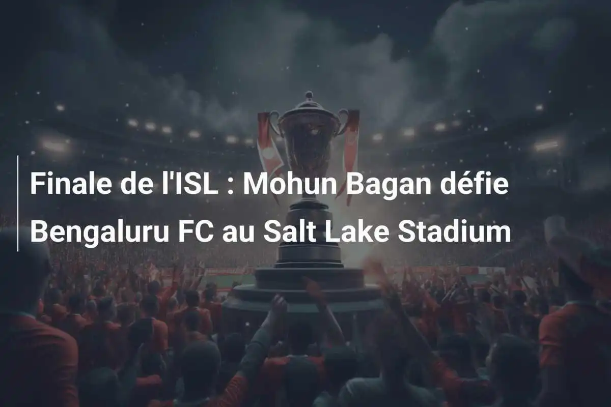 Finale de l'ISL : Mohun Bagan défie Bengaluru FC au Salt Lake Stadium