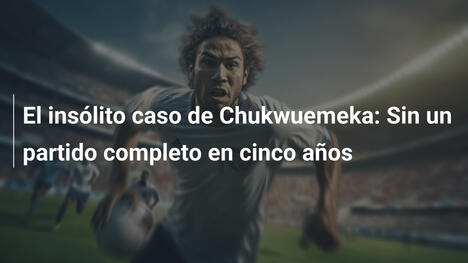 El insólito caso de Chukwuemeka: Sin un partido completo en cinco años