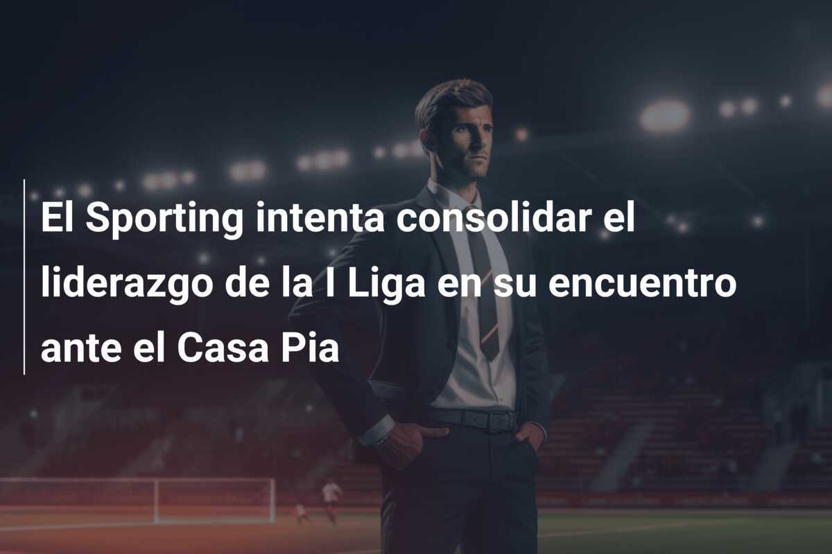 El Sporting intenta consolidar el liderazgo de la I Liga en su encuentro ante el Casa Pia