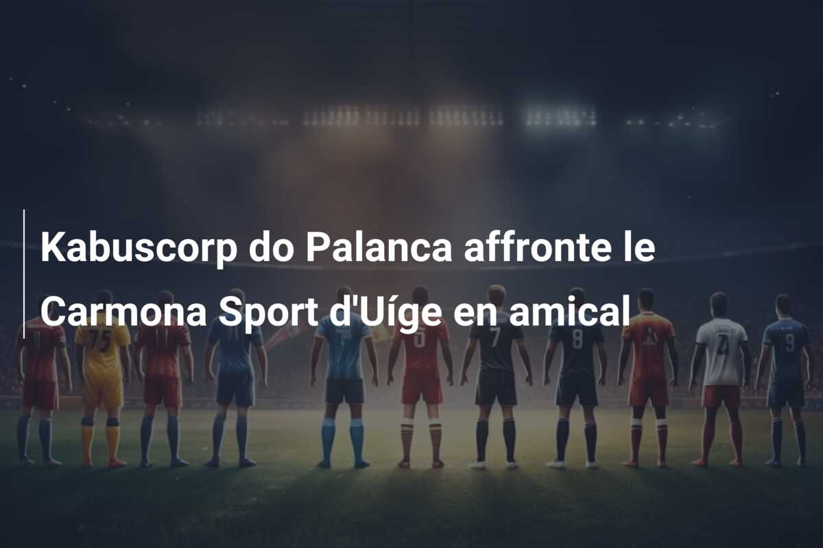 Kabuscorp do Palanca affronte le Carmona Sport d’Uíge en amical