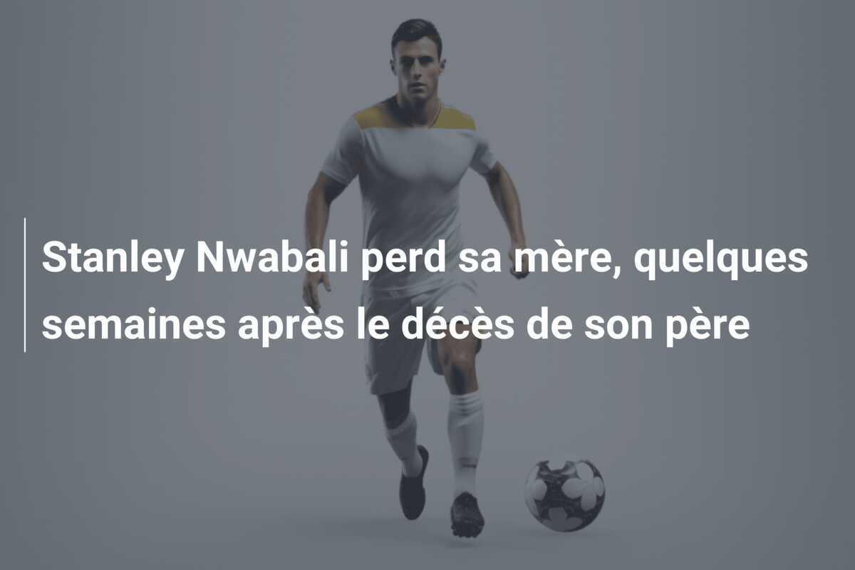 Stanley Nwabali perd sa mère, quelques semaines après le décès de son père