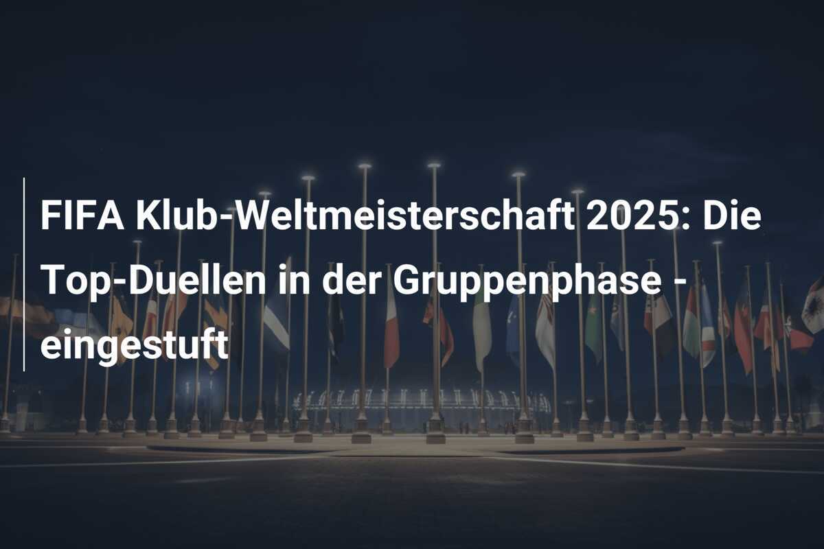 FIFA Klub-Weltmeisterschaft 2025: Die Top-Duellen in der Gruppenphase - eingestuft