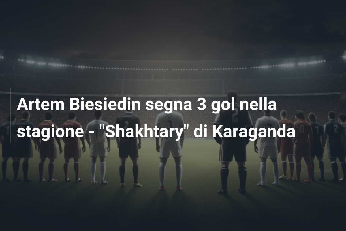 Artem Biesiedin segna 3 gol nella stagione – “Shakhtary” di Karaganda