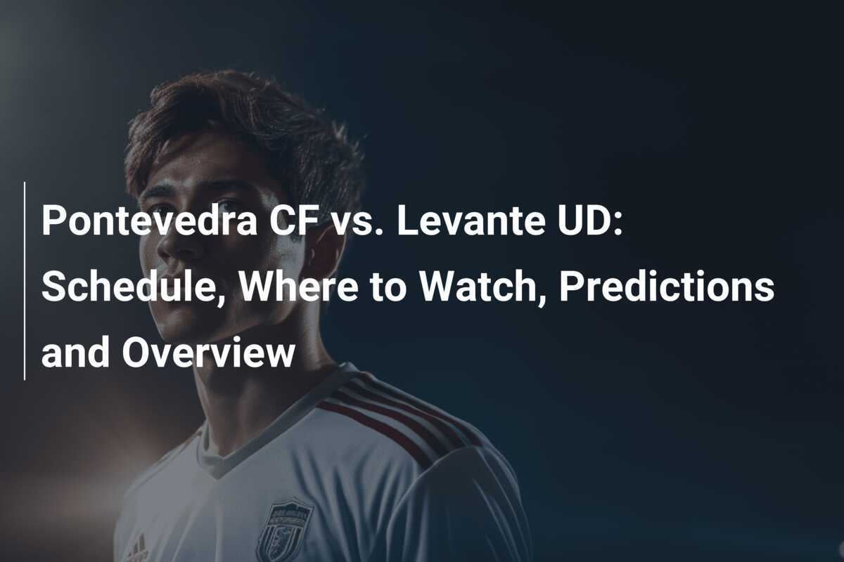 Pontevedra CF gegen Levante UD: Spielplan, Wo zu sehen, Vorhersagen und Überblick