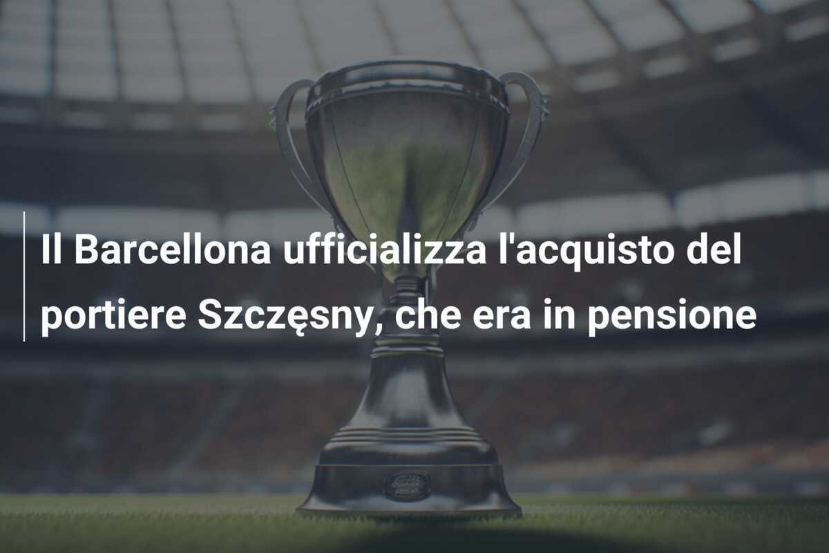 Il Barcellona ufficializza l'acquisto del portiere Szczęsny, che era in pensione